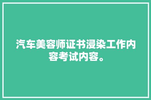 汽车美容师证书浸染工作内容考试内容。 汽车知识