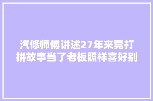 汽修师傅讲述27年来莞打拼故事当了老板照样喜好别人喊我刘师傅