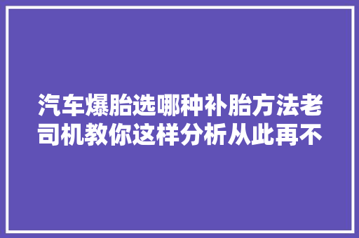 汽车爆胎选哪种补胎方法老司机教你这样分析从此再不担心被坑