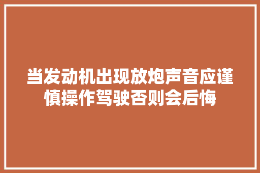 当发动机出现放炮声音应谨慎操作驾驶否则会后悔