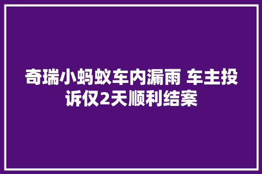 奇瑞小蚂蚁车内漏雨 车主投诉仅2天顺利结案