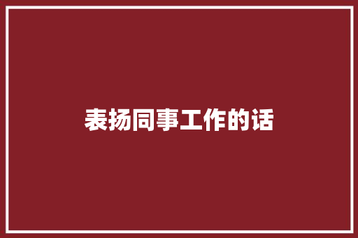 表扬同事工作的话