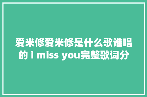爱米修爱米修是什么歌谁唱的 i miss you完整歌词分享 休闲娱乐