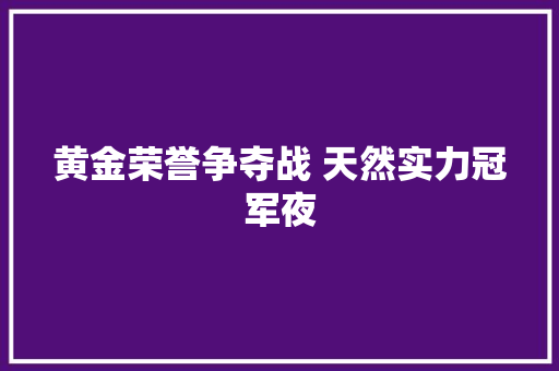 黄金荣誉争夺战 天然实力冠军夜