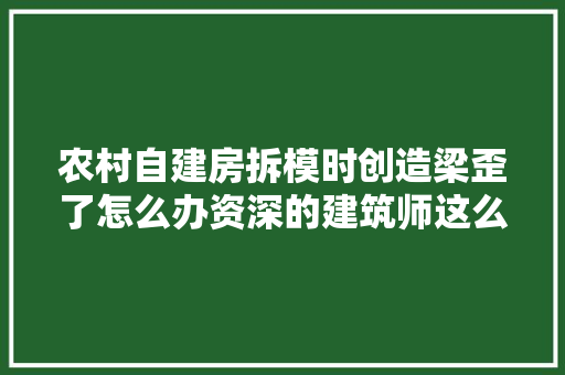 农村自建房拆模时创造梁歪了怎么办资深的建筑师这么说