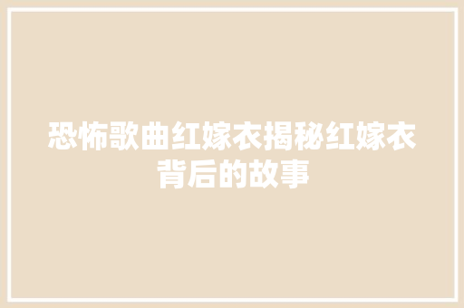 恐怖歌曲红嫁衣揭秘红嫁衣背后的故事