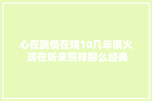 心在跳情在烧10几年很火 现在听来照样那么经典