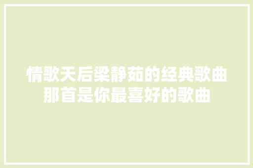 情歌天后梁静茹的经典歌曲那首是你最喜好的歌曲