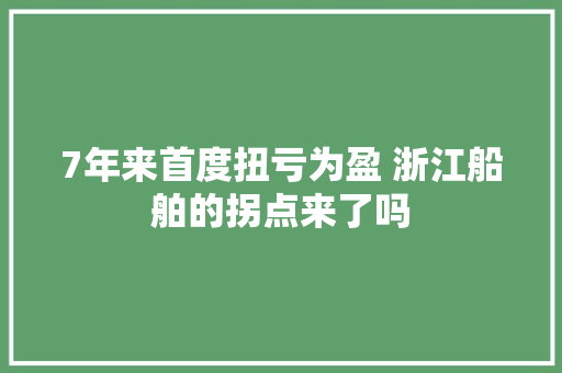 7年来首度扭亏为盈 浙江船舶的拐点来了吗