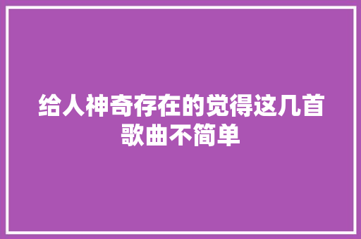 给人神奇存在的觉得这几首歌曲不简单