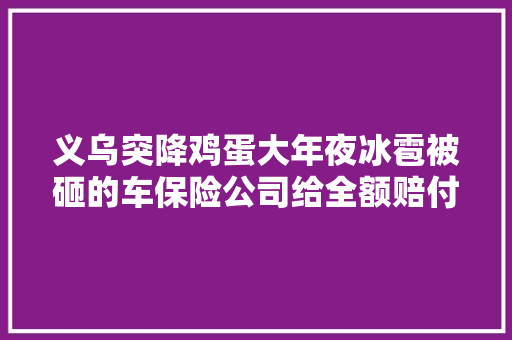 义乌突降鸡蛋大年夜冰雹被砸的车保险公司给全额赔付吗