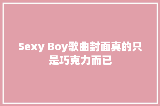 Sexy Boy歌曲封面真的只是巧克力而已