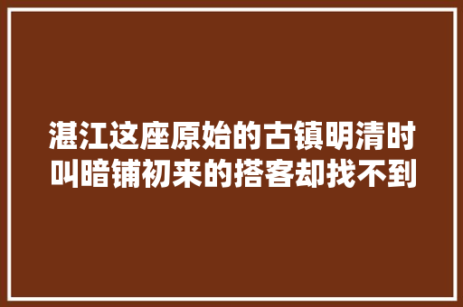 湛江这座原始的古镇明清时叫暗铺初来的搭客却找不到在哪