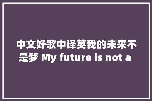 中文好歌中译英我的未来不是梦 My future is not a dream