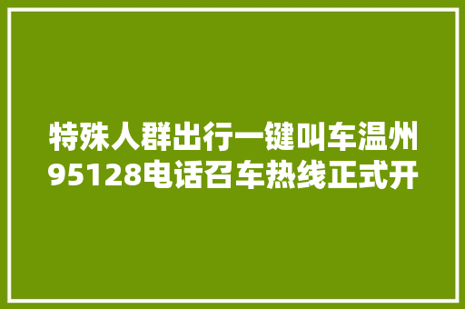 特殊人群出行一键叫车温州95128电话召车热线正式开通 汽车知识