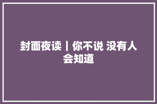 封面夜读｜你不说 没有人会知道