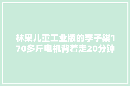林果儿重工业版的李子柒170多斤电机背着走20分钟修好自吸泵