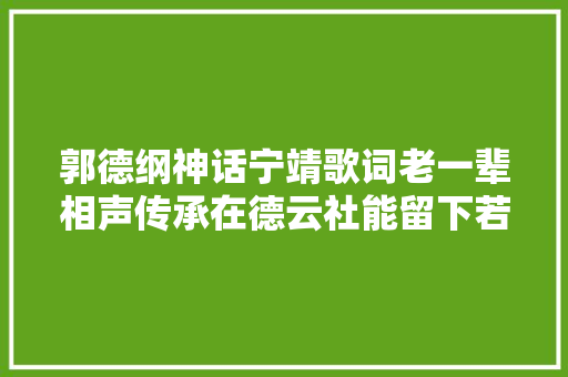 郭德纲神话宁靖歌词老一辈相声传承在德云社能留下若干