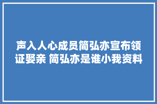 声入人心成员简弘亦宣布领证娶亲 简弘亦是谁小我资料