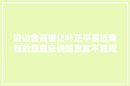边山金高银让朴正平易近受惊的跋扈狂说唱激发不雅观众爆笑GET IT K