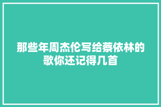那些年周杰伦写给蔡依林的歌你还记得几首