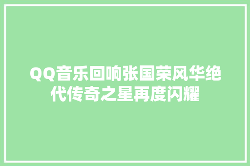 QQ音乐回响张国荣风华绝代传奇之星再度闪耀