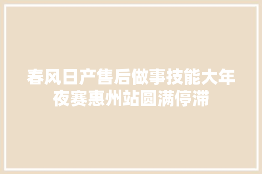 春风日产售后做事技能大年夜赛惠州站圆满停滞