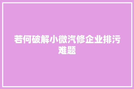若何破解小微汽修企业排污难题 汽车知识