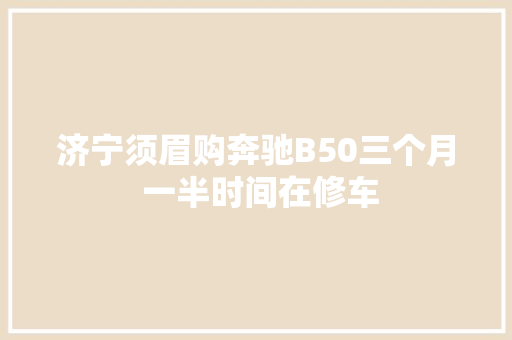 济宁须眉购奔驰B50三个月 一半时间在修车