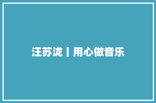 汪苏泷丨用心做音乐