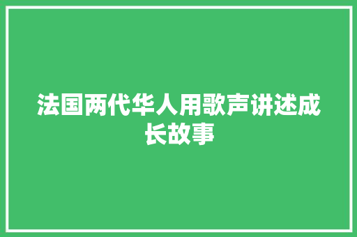 法国两代华人用歌声讲述成长故事
