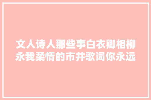 文人诗人那些事白衣卿相柳永我柔情的市井歌词你永远不懂
