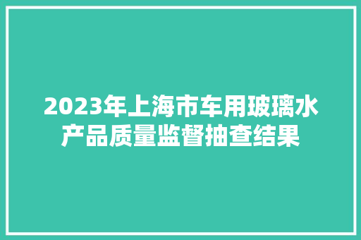 2023年上海市车用玻璃水产品质量监督抽查结果