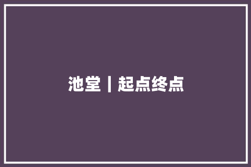 池堂｜起点终点