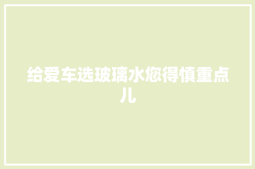 给爱车选玻璃水您得慎重点儿 汽车知识