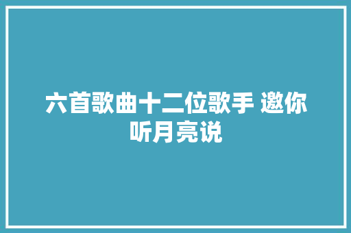 六首歌曲十二位歌手 邀你听月亮说