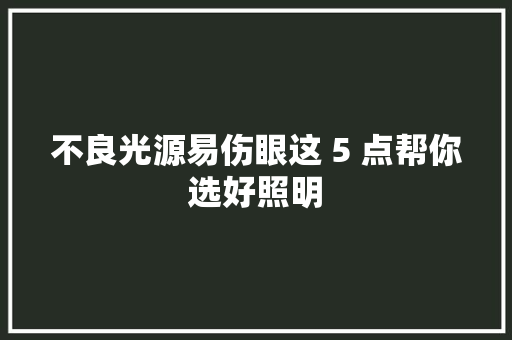 不良光源易伤眼这 5 点帮你选好照明