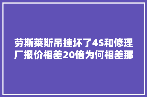 劳斯莱斯吊挂坏了4S和修理厂报价相差20倍为何相差那么大年夜
