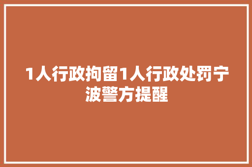 1人行政拘留1人行政处罚宁波警方提醒