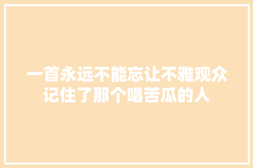 一首永远不能忘让不雅观众记住了那个唱苦瓜的人