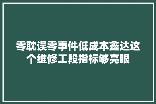 零耽误零事件低成本鑫达这个维修工段指标够亮眼