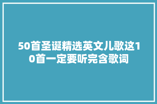 50首圣诞精选英文儿歌这10首一定要听完含歌词