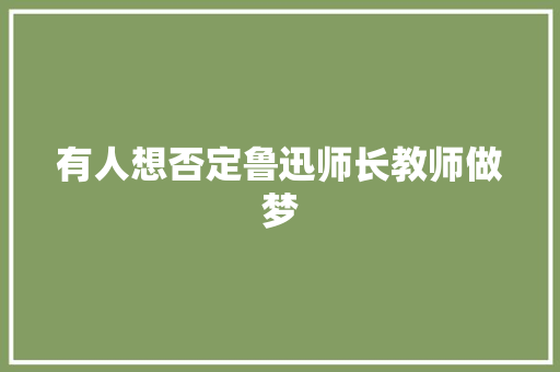 有人想否定鲁迅师长教师做梦