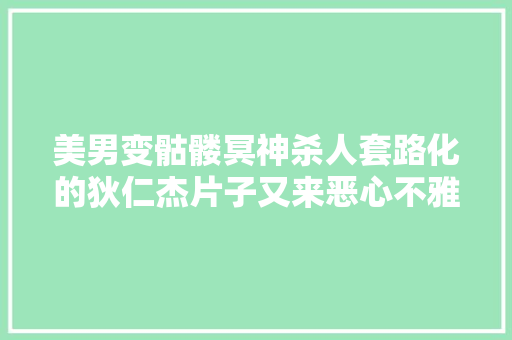 美男变骷髅冥神杀人套路化的狄仁杰片子又来恶心不雅观众了
