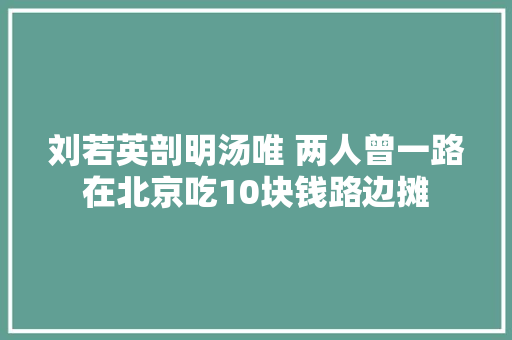 刘若英剖明汤唯 两人曾一路在北京吃10块钱路边摊 休闲娱乐