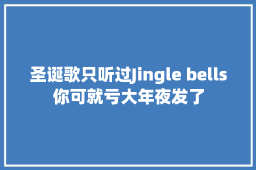 圣诞歌只听过Jingle bells你可就亏大年夜发了