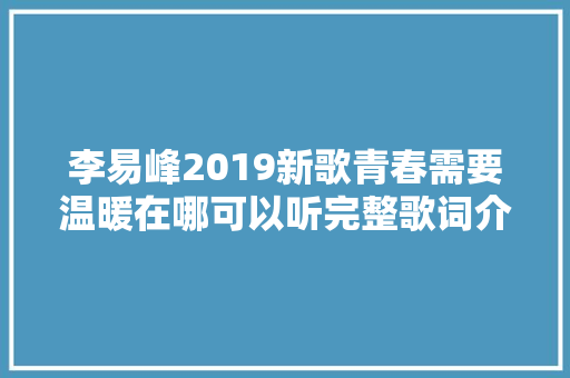 李易峰2019新歌青春需要温暖在哪可以听完整歌词介绍