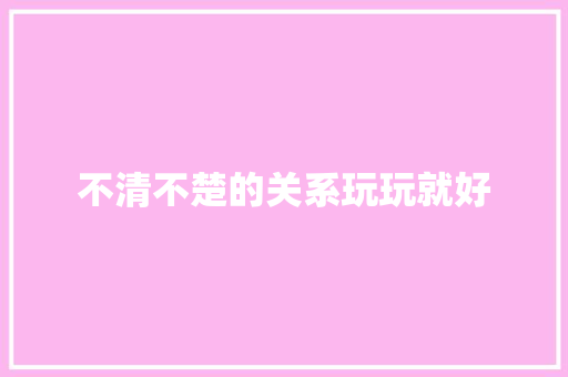 不清不楚的关系玩玩就好