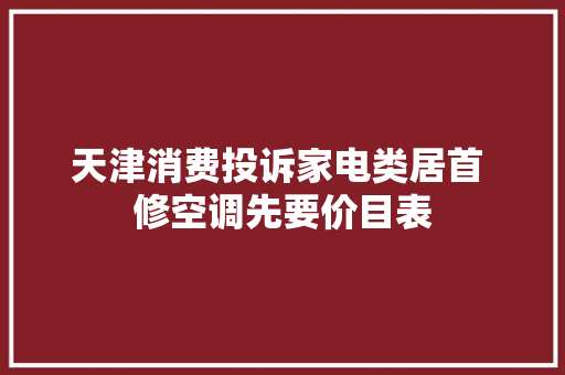 天津消费投诉家电类居首 修空调先要价目表