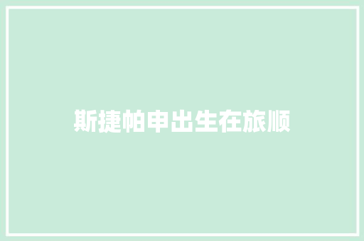 斯捷帕申出生在旅顺